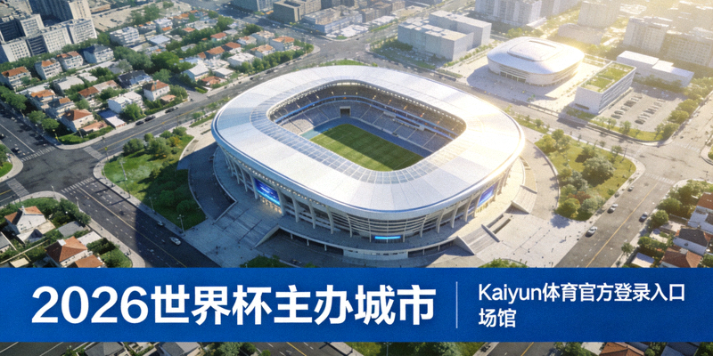2026世界杯主办城市鸟瞰图 - Kaiyun体育官方登录入口 场馆信息