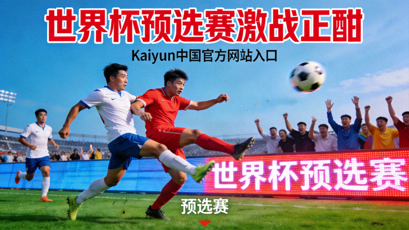 世界杯预选赛激战正酣 - Kaiyun中国官方网站入口 预选赛